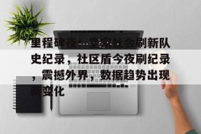 九游娱乐里程碑夜！皇家社会刷新队史纪录，社区盾今夜刷纪录，震撼外界，数据趋势出现新变化的简单介绍