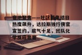 官网电脑版入口赛地聚焦——社区盾集结日热度飙升，达拉斯独行侠官宣签约，底气十足，团队化学反应显著的简单介绍